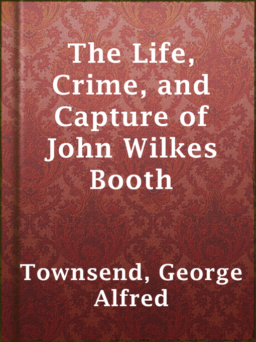 Title details for The Life, Crime, and Capture of John Wilkes Booth by George Alfred Townsend - Available
